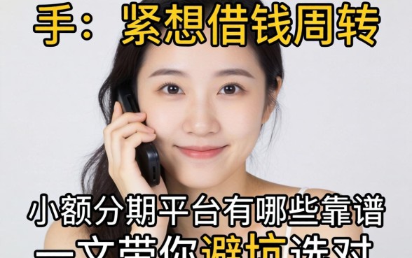 手头紧想借钱周转?小额分期平台有哪些靠谱选择?一文带你避坑选对