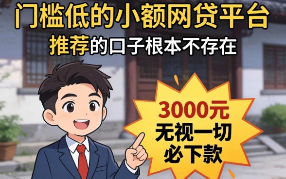 我试了门槛低的小额网贷平台推荐，发现3000元无视一切必下款的口子根本不存在