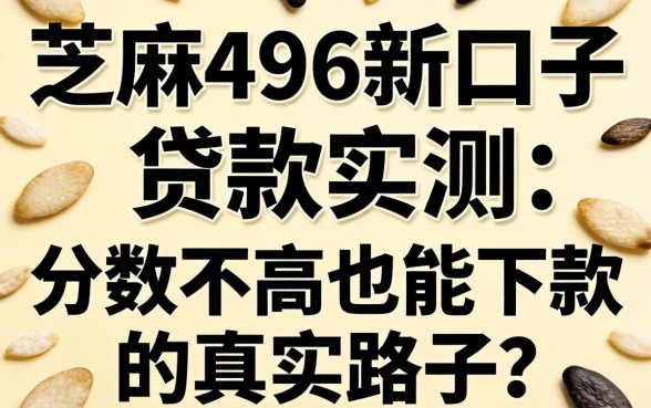 芝麻496新口子贷款实测：分数不高也能下款的真实路子