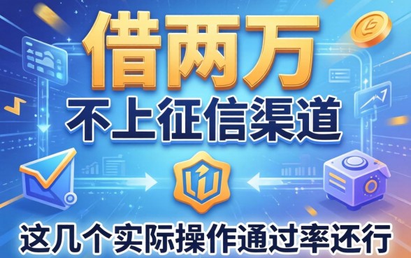 揭秘借两万不上征信的渠道，这几个实际操作通过率还行