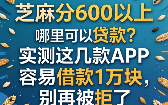芝麻分600以上哪里可以贷款?实测这几款APP容易借款1万块,别再被拒了