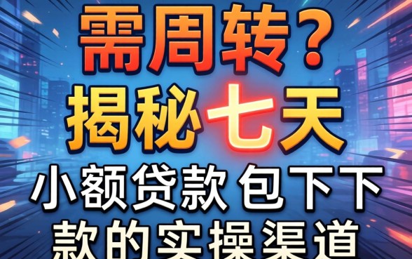 急需周转?揭秘七天小额贷款包下款的实操渠道