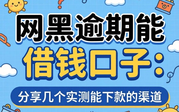 网黑逾期能借钱的口子：分享几个实测能下款的渠道