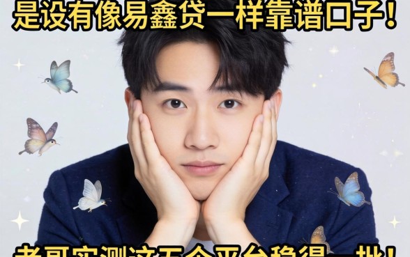 手头紧想下款有没有像易鑫贷一样靠谱的口子？老哥实测这五个平台稳得一批！