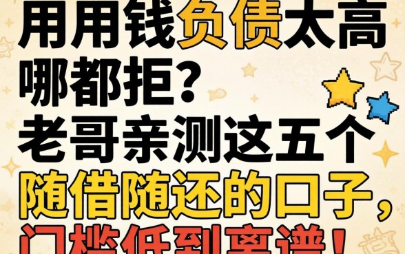 急用钱负债太高哪都拒?老哥亲测这五个随借随还的口子,门槛低到离谱!