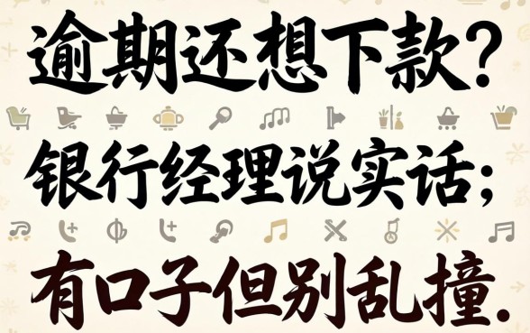 当前逾期还想下款？银行经理说实话：有口子但别乱撞