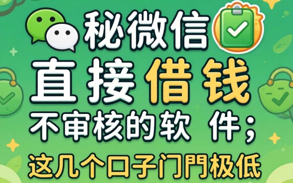 揭秘微信直接借钱不审核的软件,这几个口子门槛极低