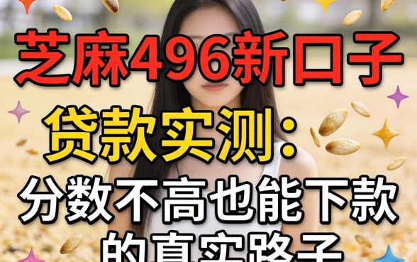 芝麻496新口子贷款实测：分数不高也能下款的真实路子