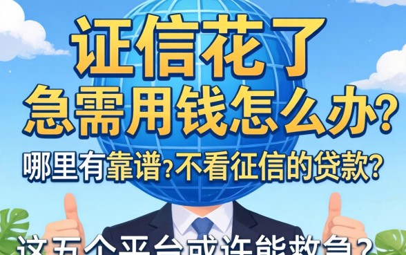 征信花了急需用钱怎么办？哪里有靠谱的不看征信的贷款？这五个平台或许能救急