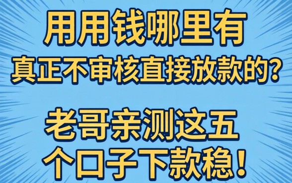 急用钱哪里有真正不审核直接放款的？老哥亲测这五个口子下款稳！