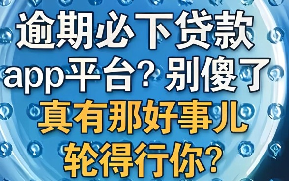 逾期必下贷款app平台？别傻了，真有那好事儿轮得到你？