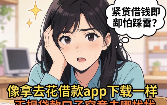 手头紧想借钱却怕踩雷？像拿去花借款app下载一样正规的贷款口子究竟去哪找？
