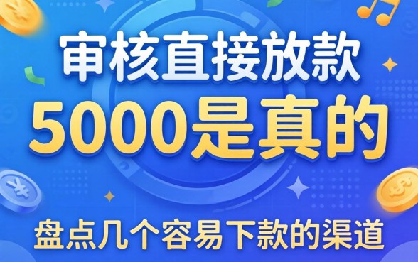 不审核直接放款5000是真的吗？盘点几个容易下款的渠道