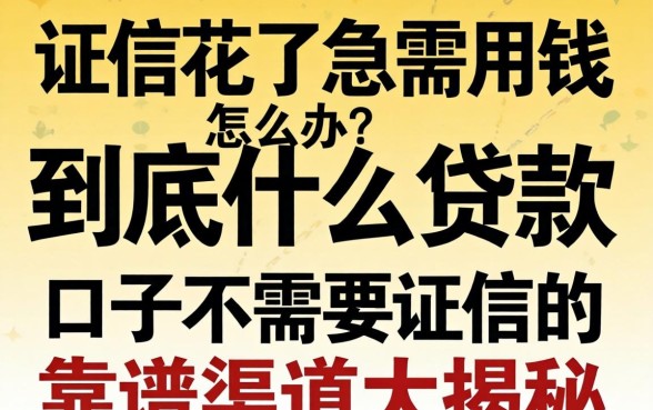 征信花了急需用钱怎么办？到底什么贷款口子不需要征信的，靠谱渠道大揭秘