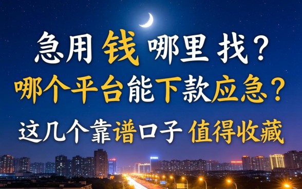 深夜急用钱哪里找？哪个平台能下款应急？这几个靠谱口子值得收藏