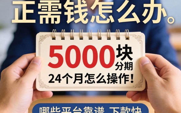 急需用钱怎么办？5000块分期24个月怎么操作？哪些平台靠谱且下款快？