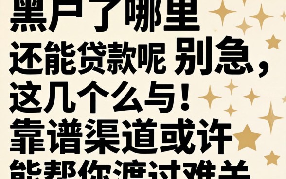 黑户了哪里还能贷款呢？别急，这几个靠谱渠道或许能帮你渡过难关