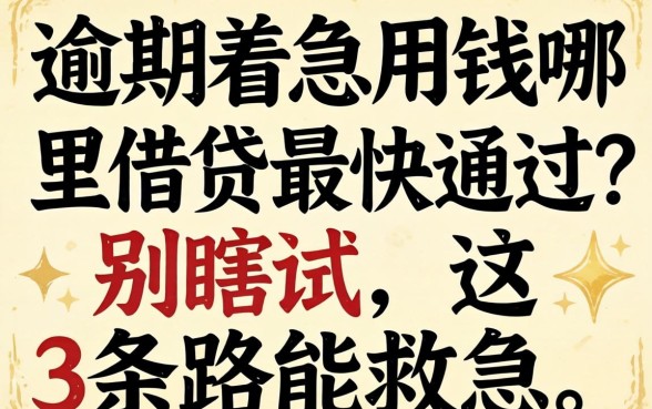 有逾期着急用钱哪里借钱最快通过?别瞎试,这3条路能救急