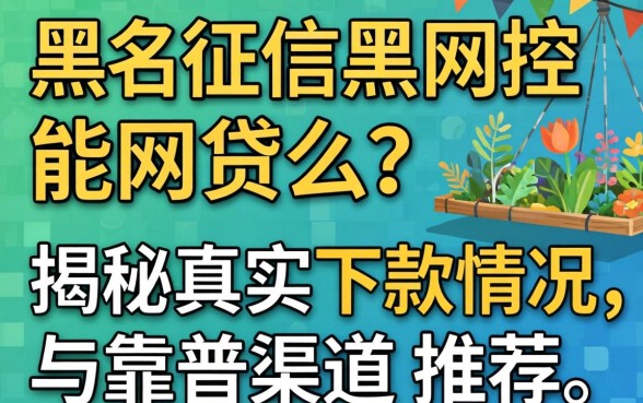 网黑征信黑风控能网贷么?揭秘真实下款情况与靠谱渠道推荐