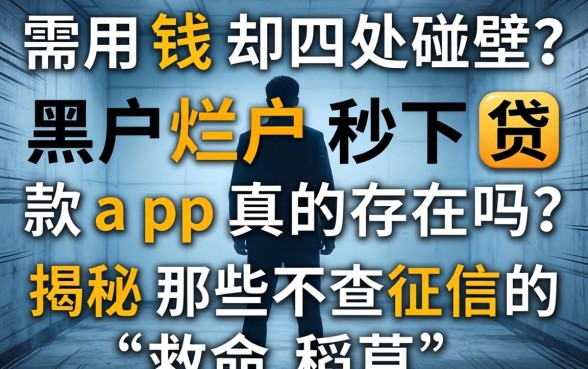 急需用钱却四处碰壁？黑户烂户秒下贷款app真的存在吗？揭秘那些不查征信的“救命稻草”