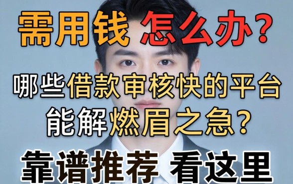 急需用钱怎么办？哪些借款审核快的平台能解燃眉之急？靠谱推荐看这里