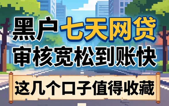 黑户七天的网贷:审核宽松到账快,这几个口子值得收藏