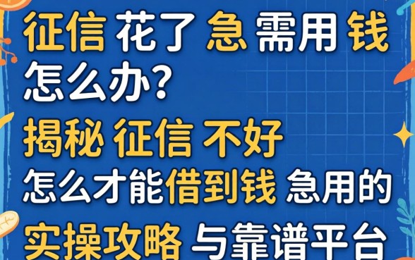 征信花了急需用钱怎么办?揭秘征信不好怎么才能借到钱急用的实操攻略与靠谱平台