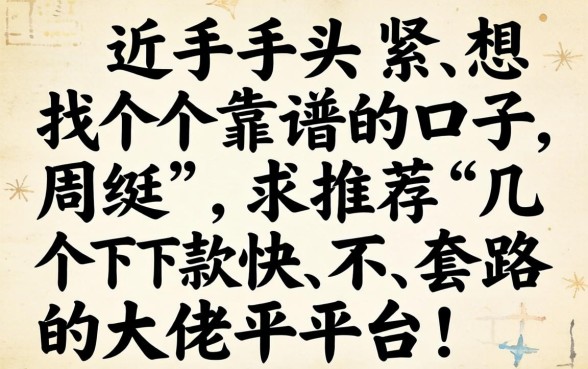 最近手头紧想找个靠谱的口子周转，求推荐几个下款快、不套路的大佬平台！