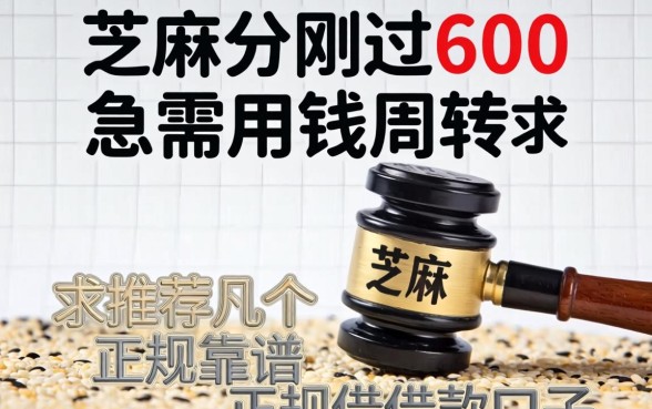 芝麻分刚过600，急需用钱周转，求推荐几个正规靠谱的借款口子？
