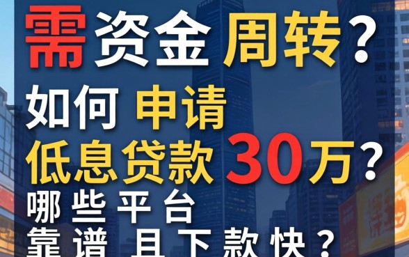 急需资金周转？如何申请低息贷款30万？哪些平台靠谱且下款快？