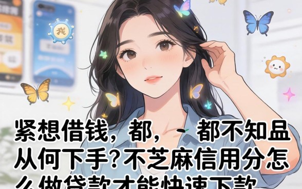 手头紧想借钱却不知从何下手？芝麻信用分怎么做贷款才能快速下款？
