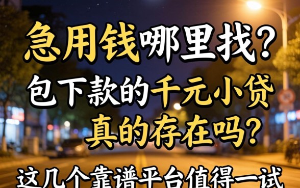 深夜急用钱哪里找？2026包下款的千元小贷真的存在吗？这几个靠谱平台值得一试