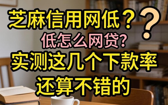 芝麻信用低怎么网贷？实测这几个下款率还算不错的口子