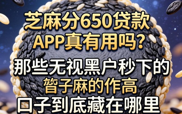 芝麻分650贷款的app真有用吗，那些无视黑户秒下的口子到底藏在哪里