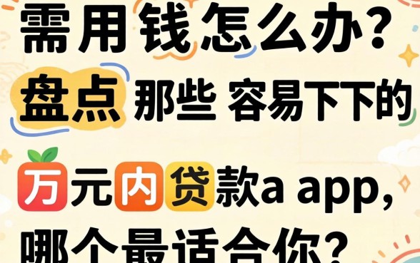 急需用钱怎么办？盘点那些容易下的万元内贷款app，哪个最适合你？