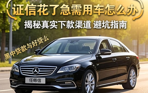 征信花了急需用车怎么办？黑户贷款车好贷么？揭秘真实下款渠道与避坑指南