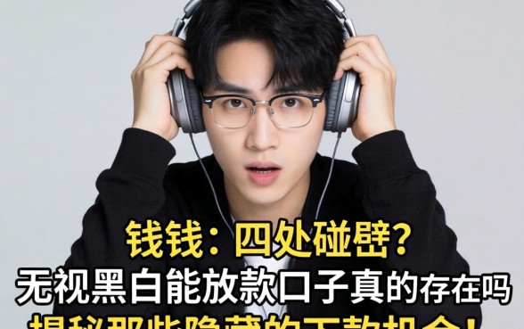 急需用钱却四处碰壁?无视黑白能放款的口子真的存在吗?揭秘那些隐藏的下款机会!