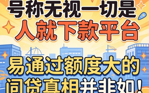 我试了那些号称无视一切是人就下款的平台，发现易通过额度大的网贷真相并非如此