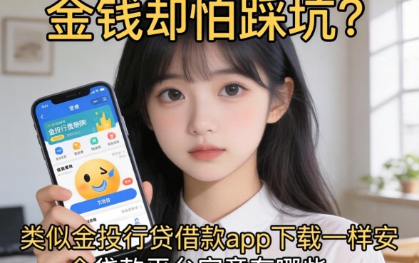 急需用钱却怕踩坑？类似金投行贷借款app下载一样安全的贷款平台究竟有哪些？