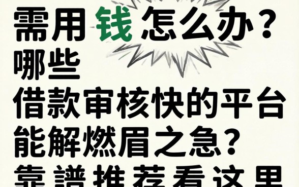 急需用钱怎么办？哪些借款审核快的平台能解燃眉之急？靠谱推荐看这里