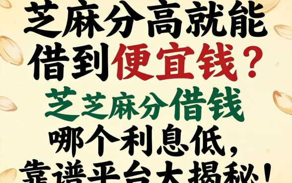 芝麻分高就能借到便宜钱?芝麻分借钱哪个利息低,靠谱平台大揭秘!