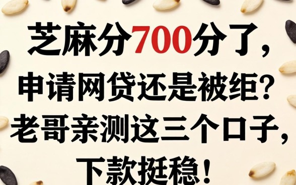 芝麻分700分了，申请网贷还是被拒？老哥亲测这几个口子，下款挺稳！
