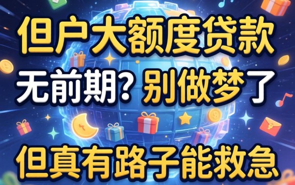 黑户大额度贷款无前期?别做梦了,但真有路子能救急