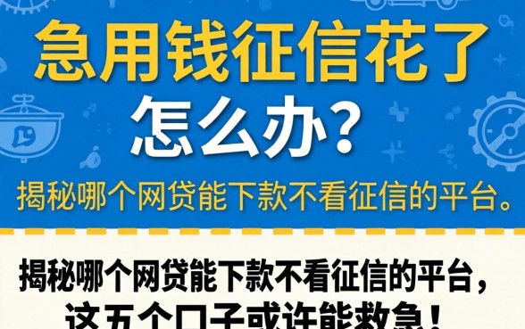 急用钱征信花了怎么办?揭秘哪个网贷能下款不看征信的平台,这五个口子或许能救急!