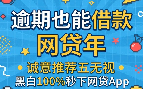 逾期也能借款的网贷2026年有哪些，诚意推荐五个无视黑白100%秒下网贷app