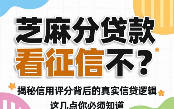 芝麻分贷款看征信不？揭秘信用评分背后的真实借贷逻辑，这几点你必须知道