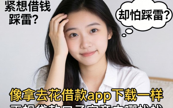 手头紧想借钱却怕踩雷？像拿去花借款app下载一样正规的贷款口子究竟去哪找？
