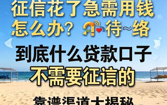 征信花了急需用钱怎么办？到底什么贷款口子不需要征信的，靠谱渠道大揭秘