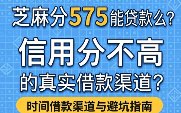 芝麻分575能贷款么？信用分不高时的真实借款渠道与避坑指南