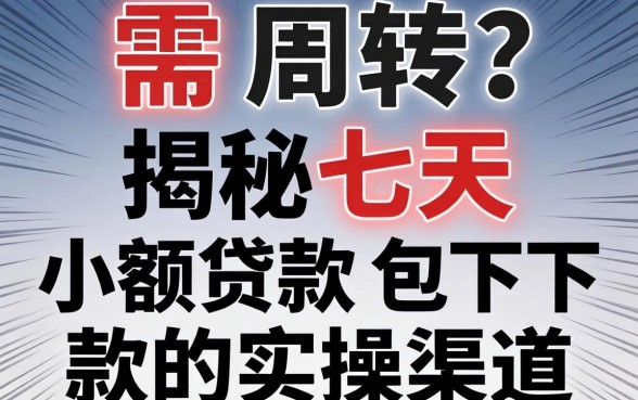 急需周转?揭秘七天小额贷款包下款的实操渠道
